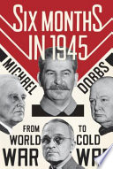 Six months in 1945 : FDR, Stalin, Churchill, and Truman-- from world war to cold war /