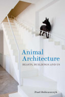 Animal architecture : beasts, buildings and us /