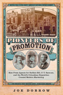 Pioneers of promotion : how press agents for Buffalo Bill, P.T. Barnum, and the World's Columbian Exposition created modern marketing /