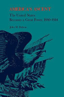 America's ascent : the United States becomes a great power, 1880-1914 /