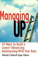 Managing up! : 59 ways to build a career-advancing relationship with your boss /