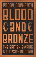 Blood and bronze : the British empire and the sack of Benin /