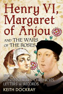 Henry VI, Margaret of Anjou and the Wars of the Roses : from contemporary chronicles, letters & records /