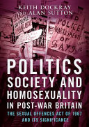 Politics, society and homosexuality in post-war Britain : the Sexual Offences Act of 1967 and its significance /