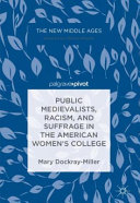 Public medievalists, racism, and suffrage in the American women's college /