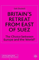 Britain's retreat from east of Suez : the choice between Europe and the world? /