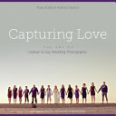 Capturing love : the art of lesbian & gay wedding photography /