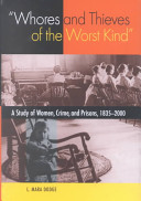 Whores and thieves of the worst kind : a study of women, crime, and prisons, 1835-2000 /