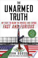 The unarmed truth : my fight to blow the whistle and expose Fast and Furious /