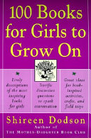 100 books for girls to grow on : lively descriptions of the most inspiring books for girls, terrific discussion questions to spark conversation, great ideas for book-inspired activities, crafts, and field trips /
