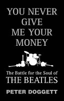 You never give me your money : the battle for the soul of the Beatles /