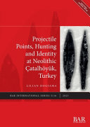 Projectile points, hunting and identity at the Neolithic Çatalhöyük, Turkey /