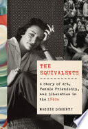 The equivalents : a story of art, female friendship, and liberation in the 1960s /