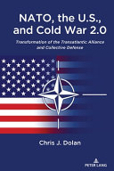 NATO, the U.S., and Cold War 2.0 : transformation of the Transatlantic Alliance and collective defense /