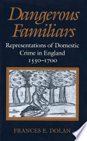 Dangerous familiars : representations of domestic crime in England, 1550-1700 /