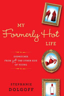 My formerly hot life : dispatches from just the other side of young /