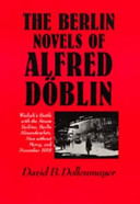 The Berlin novels of Alfred Döblin : Wadzek's Battle with the steam turbine, Berlin Alexanderplatz, Men without mercy, and November 1918 /