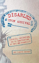 Disabled upon arrival : eugenics, immigration, and the construction of race and disability /