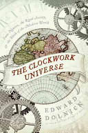 The clockwork universe : Isaac Newton, the Royal Society, and the birth of the modern world /