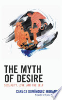 The myth of desire : sexuality, love, and the self /