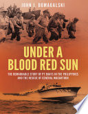 Under a blood red sun : the remarkable story of PT boats in the Philippines and the rescue of General MacArthur /