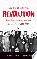 Empowering revolution : America, Poland, and the end of the Cold War /