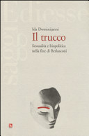 Il trucco : sessualità e biopolitica nella fine di Berlusconi /