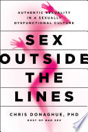 Sex outside the lines : authentic sexuality in a sexually dysfunctional culture /