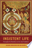 Insistent Life : Principles for Bioethics in the Jain Tradition /