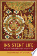 Insistent life : principles for bioethics in the Jain tradition /