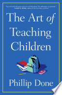 The art of teaching children : all I learned from a lifetime in the classroom /