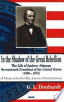 In the shadow of the great rebellion : the life of Andrew Johnson, seventeenth president of the United States (1808-1875) /