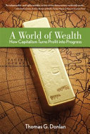 A world of wealth : how capitalism turns profits into progress /