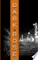 Dark rose : organized crime and corruption in Portland /