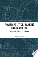 Power politics, Banking Union and EMU : adjusting Europe to Germany /