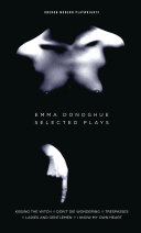 Emma Donoghue : selected plays : Kissing the witch, Trespasses, I know my own heart, Ladies and gentlemen, Don't die wondering.
