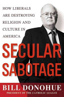 Secular sabotage : how liberals are destroying religion and culture in America /