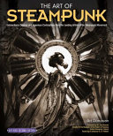 The art of steampunk : extraordinary devices and ingenious contraptions from the leading artists of the steampunk movement /