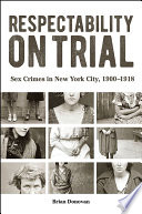 Respectability on trial : sex crimes in New York City, 1900-1918 /