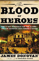 The blood of heroes : the 13-day struggle for the Alamo-- and the sacrifice that forged a nation /