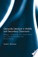 Genocide literature in middle and secondary classrooms : rhetoric, witnessing, and social action in a time of standards and accountability /