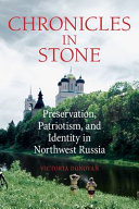 Chronicles in stone : preservation, patriotism, and identity in northwest Russia /