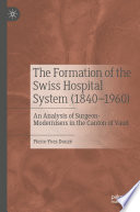 The Formation of the Swiss Hospital System (1840-1960) : An Analysis of Surgeon-Modernisers in the Canton of Vaud /