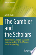 The Gambler and the Scholars : Herbert Yardley, William & Elizebeth Friedman, and the Birth of Modern American Cryptology /