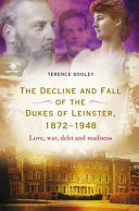 The decline and fall of the dukes of Leinster, 1872-1948 : love, war, debt and madness /
