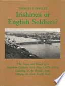 Irishmen or English soldiers? : the times and world of a southern Catholic Irish man (1876-1916) enlisting in the British army during the First World War /