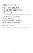 The place of the heart in Lonergan's ethics : the role of feelings in the ethical intentionality analysis of Bernard Lonergan /