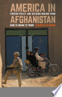 America in Afghanistan : foreign policy and decision making from Bush to Obama to Trump /