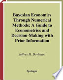 Bayesian economics through numerical methods : a guide to econometrics and decision-making with prior information /