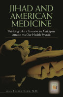 Jihad and American medicine : thinking like a terrorist to anticipate attacks via our health system /